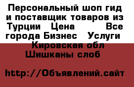 Персональный шоп-гид и поставщик товаров из Турции › Цена ­ 100 - Все города Бизнес » Услуги   . Кировская обл.,Шишканы слоб.